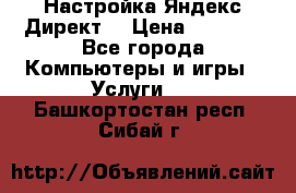 Настройка Яндекс Директ. › Цена ­ 5 000 - Все города Компьютеры и игры » Услуги   . Башкортостан респ.,Сибай г.